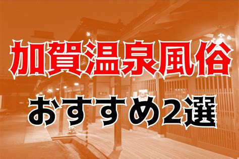 加賀温泉の風俗 おすすめ店一覧